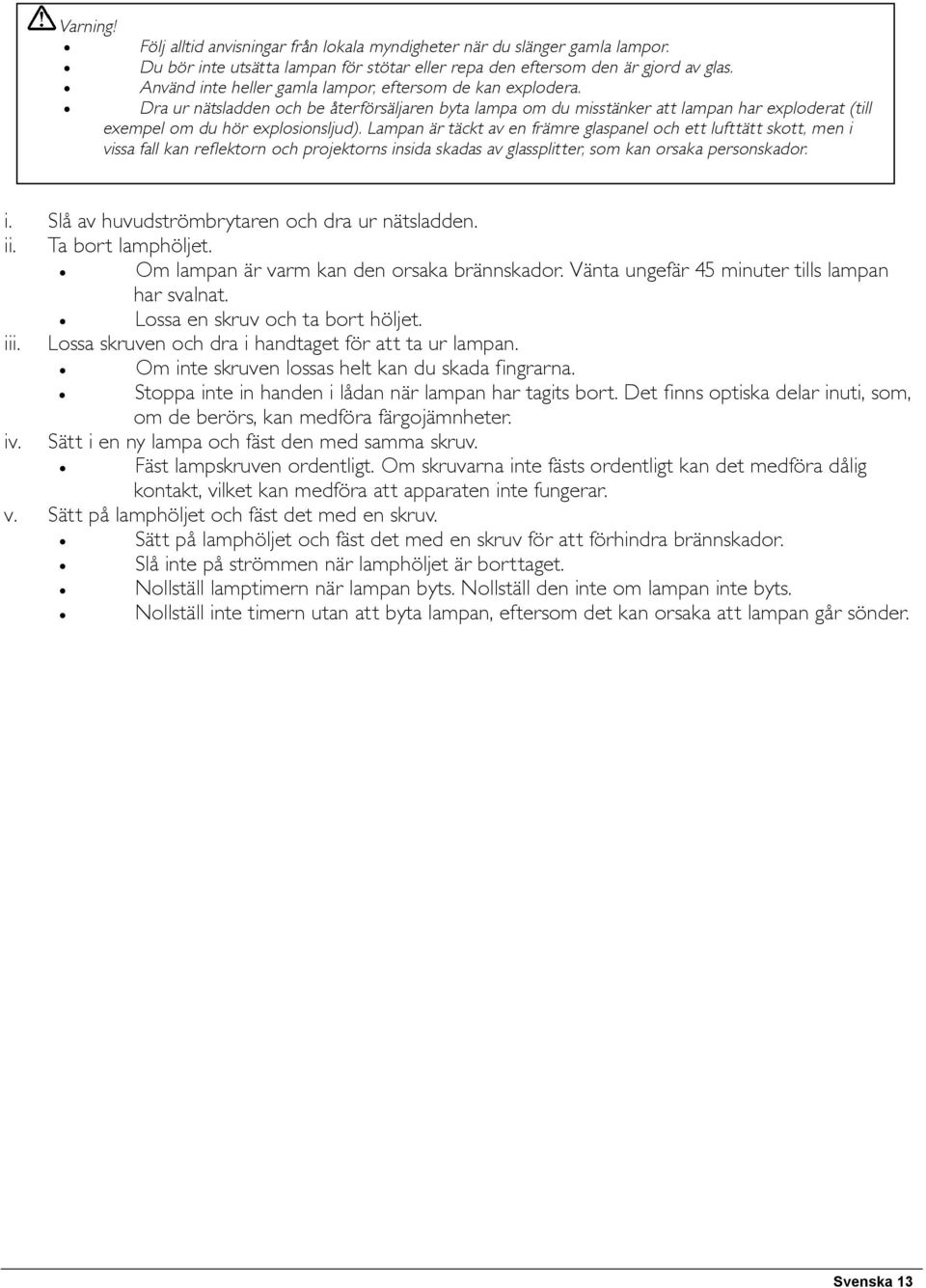 Lampan är täckt av en främre glaspanel och ett lufttätt skott, men i vissa fall kan reflektorn och projektorns insida skadas av glassplitter, som kan orsaka personskador. i. Slå av huvudströmbrytaren och dra ur nätsladden.