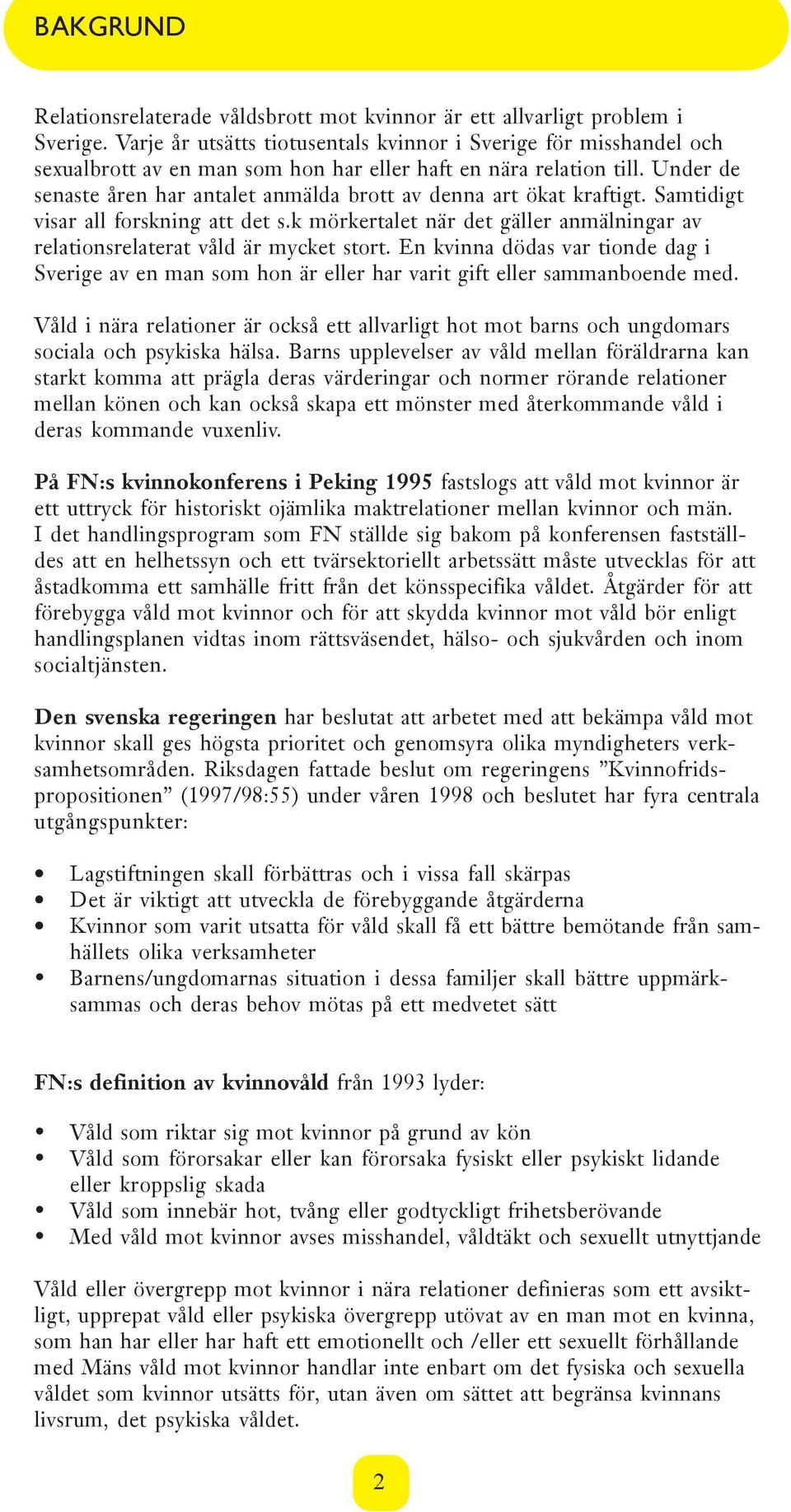Under de senaste åren har antalet anmälda brott av denna art ökat kraftigt. Samtidigt visar all forskning att det s.k mörkertalet när det gäller anmälningar av relationsrelaterat våld är mycket stort.