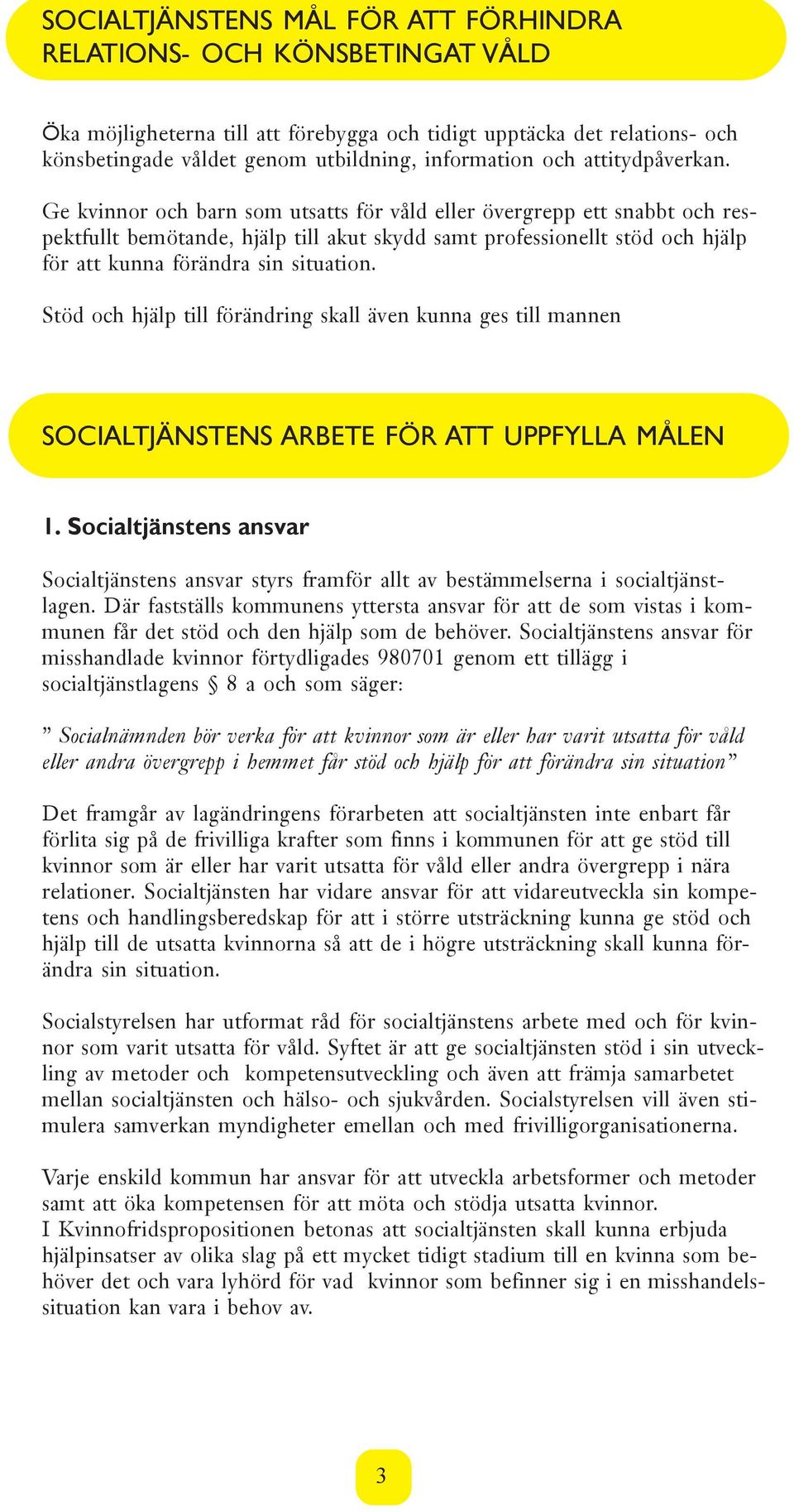 Ge kvinnor och barn som utsatts för våld eller övergrepp ett snabbt och respektfullt bemötande, hjälp till akut skydd samt professionellt stöd och hjälp för att kunna förändra sin situation.