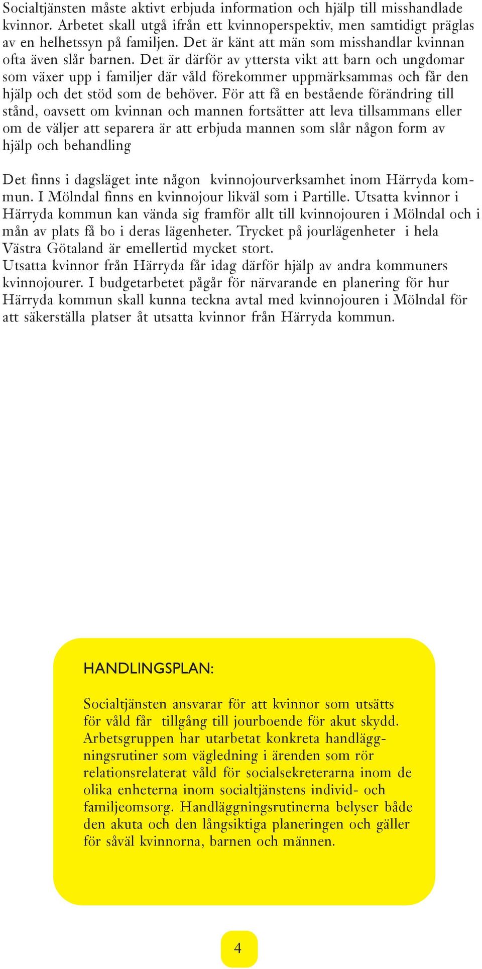 Det är därför av yttersta vikt att barn och ungdomar som växer upp i familjer där våld förekommer uppmärksammas och får den hjälp och det stöd som de behöver.