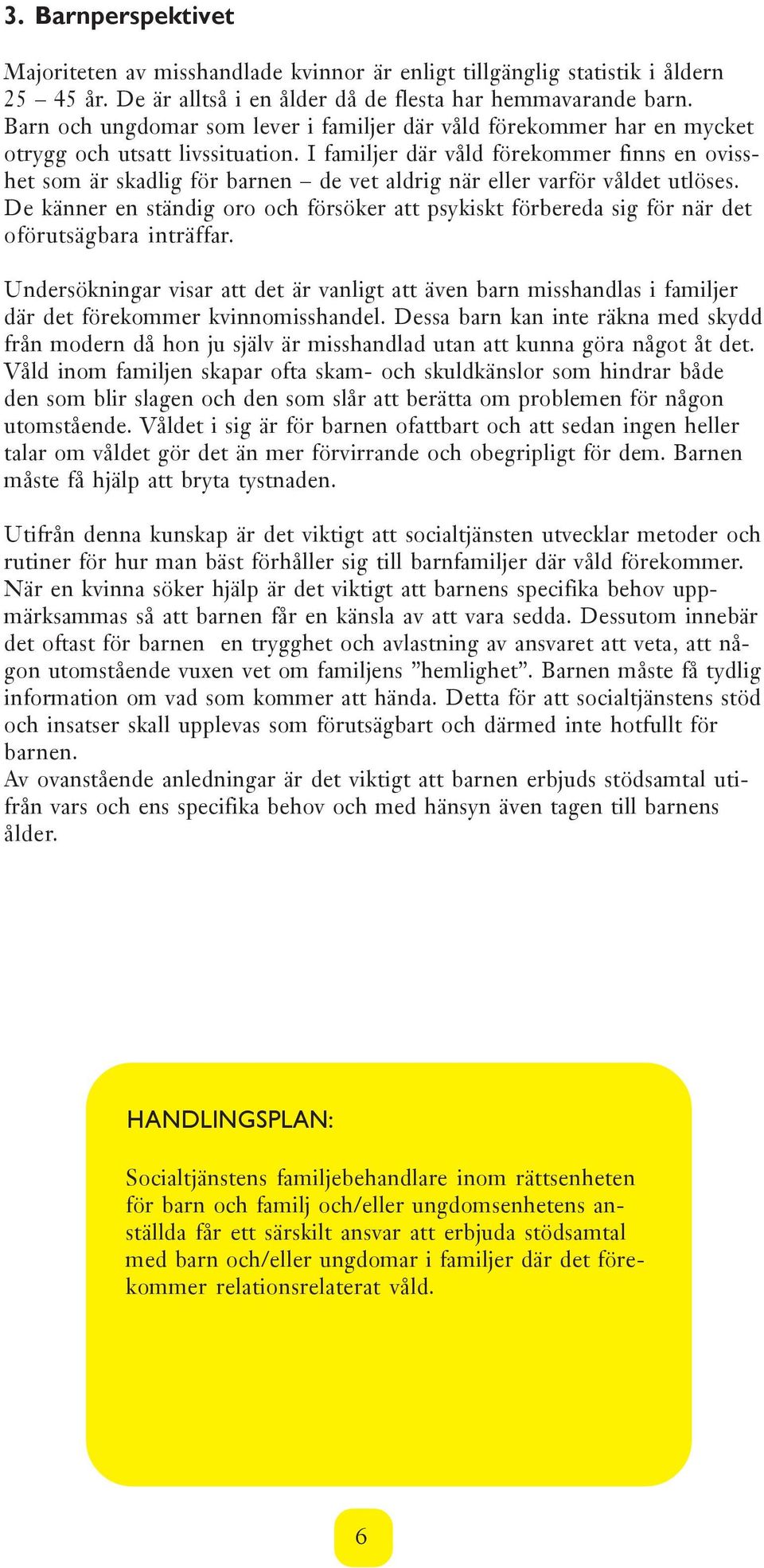 I familjer där våld förekommer finns en ovisshet som är skadlig för barnen de vet aldrig när eller varför våldet utlöses.