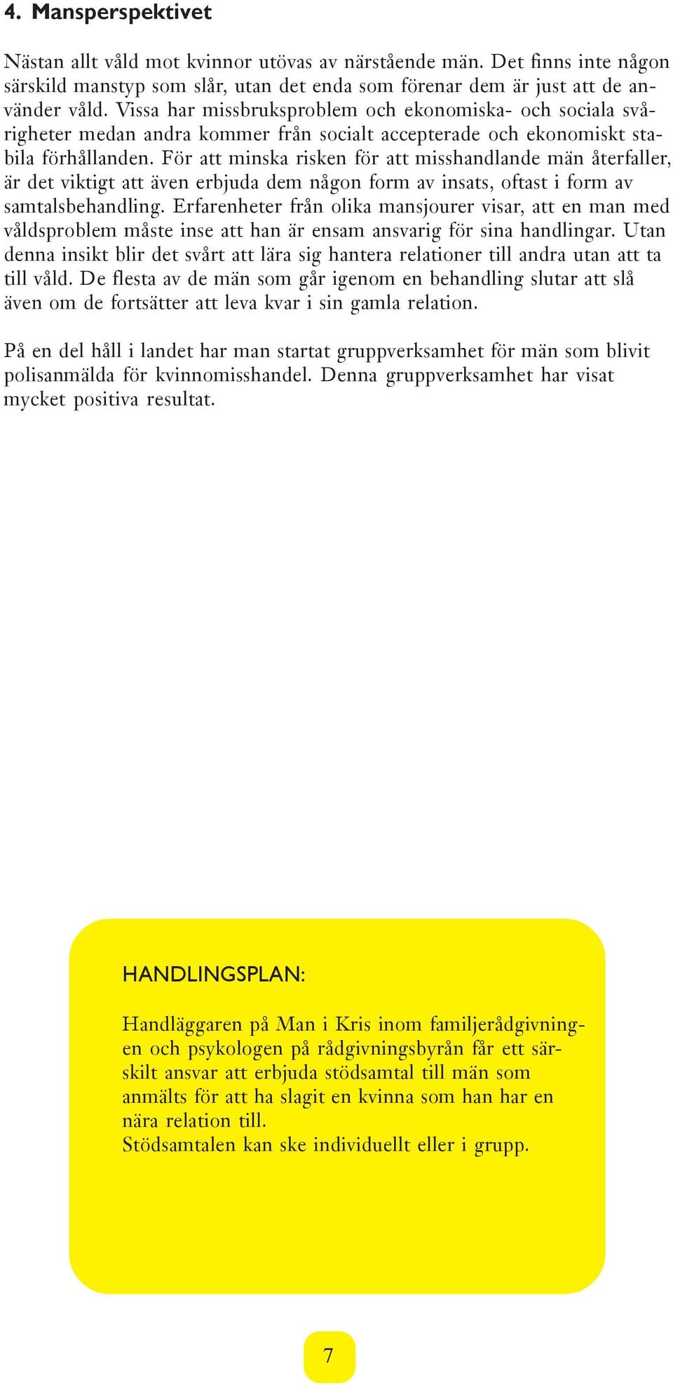 För att minska risken för att misshandlande män återfaller, är det viktigt att även erbjuda dem någon form av insats, oftast i form av samtalsbehandling.