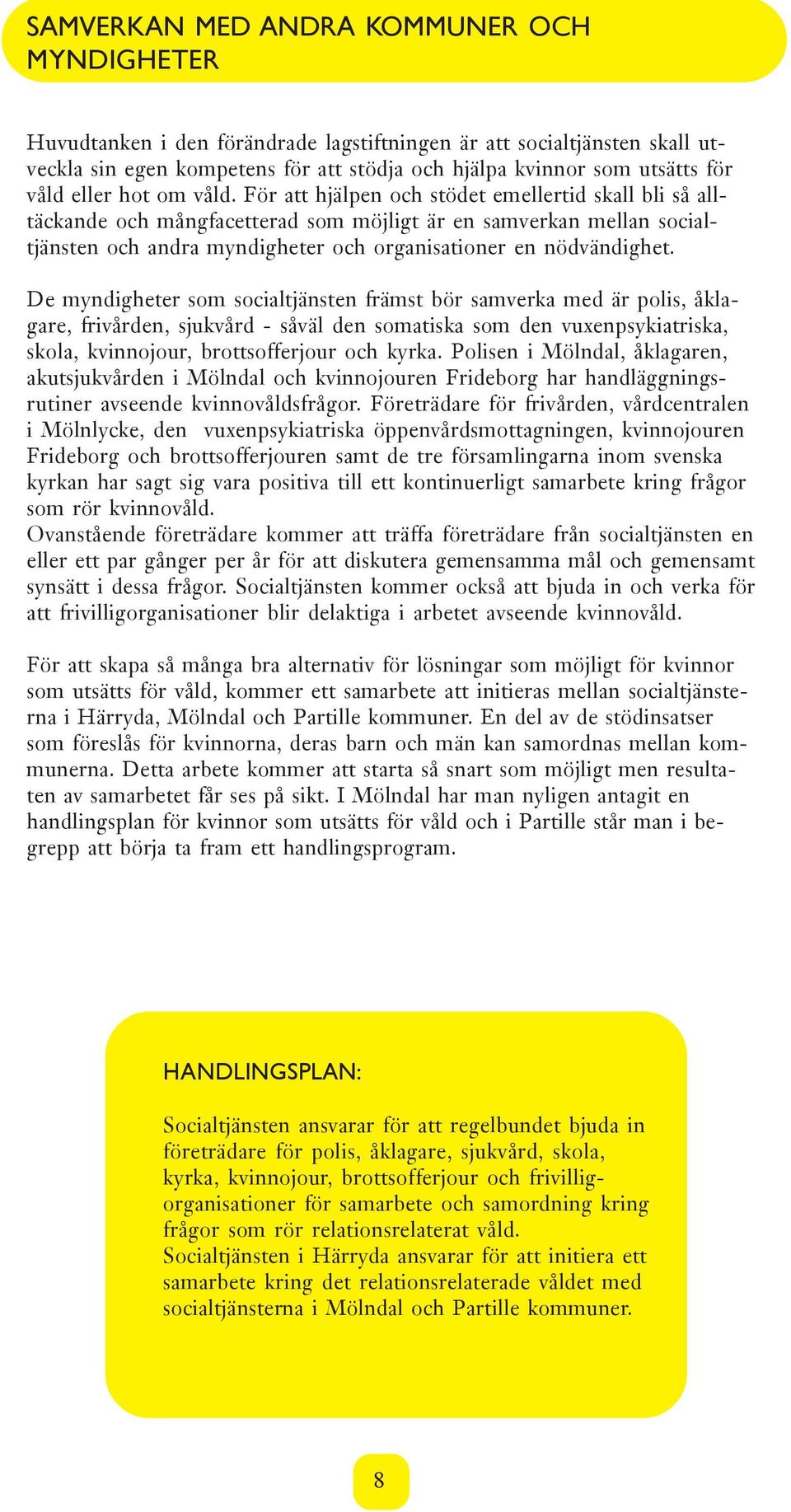 För att hjälpen och stödet emellertid skall bli så alltäckande och mångfacetterad som möjligt är en samverkan mellan socialtjänsten och andra myndigheter och organisationer en nödvändighet.