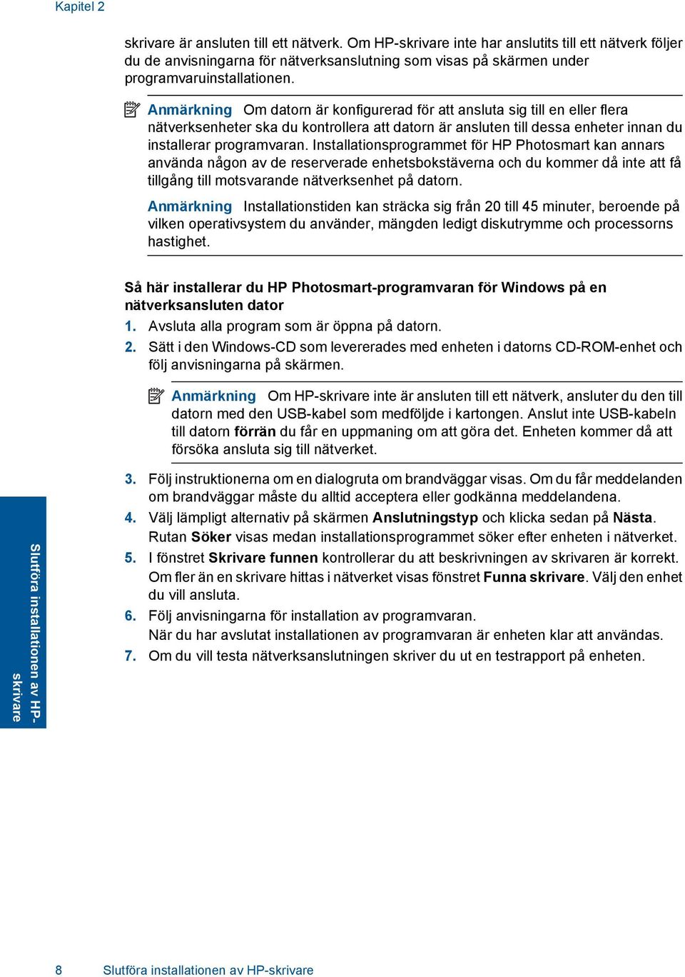 Anmärkning Om datorn är konfigurerad för att ansluta sig till en eller flera nätverksenheter ska du kontrollera att datorn är ansluten till dessa enheter innan du installerar programvaran.