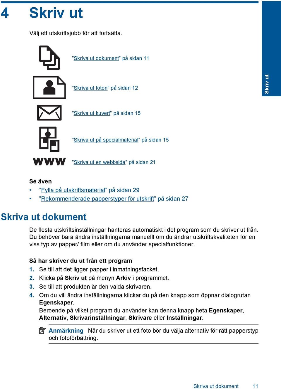 utskriftsmaterial på sidan 29 Rekommenderade papperstyper för utskrift på sidan 27 Skriva ut dokument De flesta utskriftsinställningar hanteras automatiskt i det program som du skriver ut från.