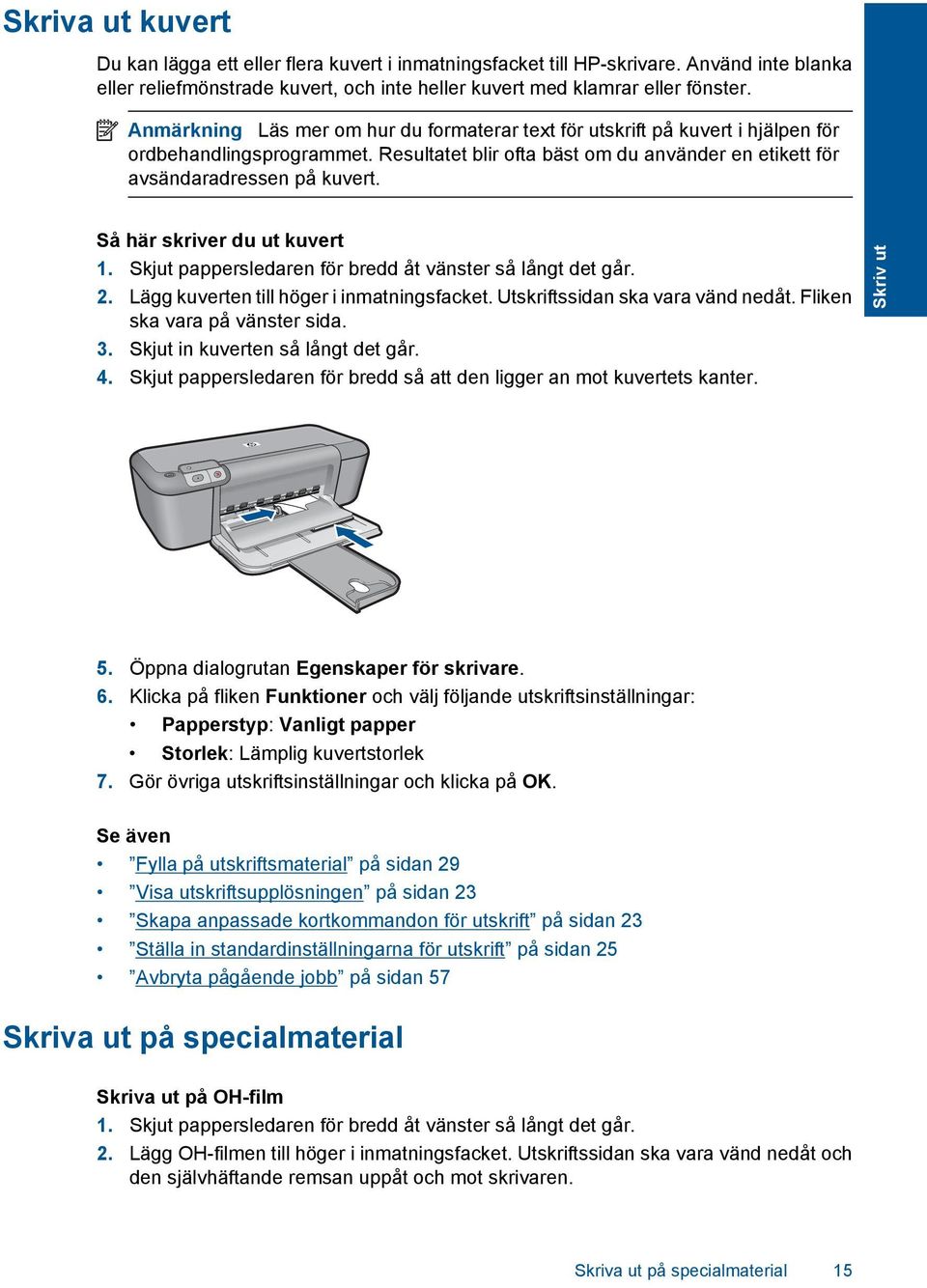 Så här skriver du ut kuvert 1. Skjut pappersledaren för bredd åt vänster så långt det går. 2. Lägg kuverten till höger i inmatningsfacket. Utskriftssidan ska vara vänd nedåt.