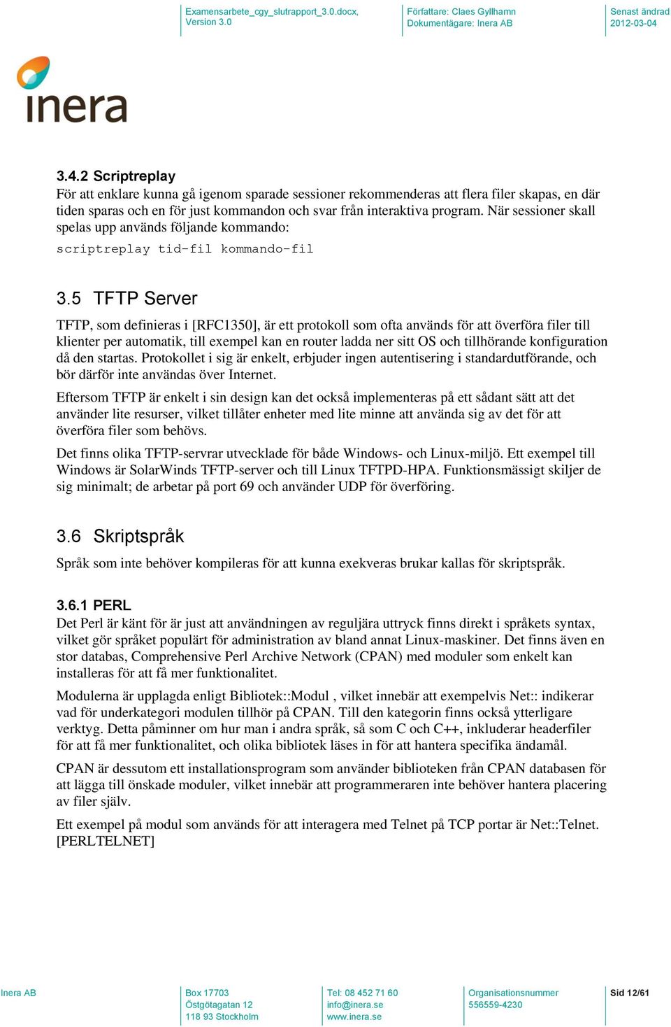 5 TFTP Server TFTP, som definieras i [RFC1350], är ett protokoll som ofta används för att överföra filer till klienter per automatik, till exempel kan en router ladda ner sitt OS och tillhörande