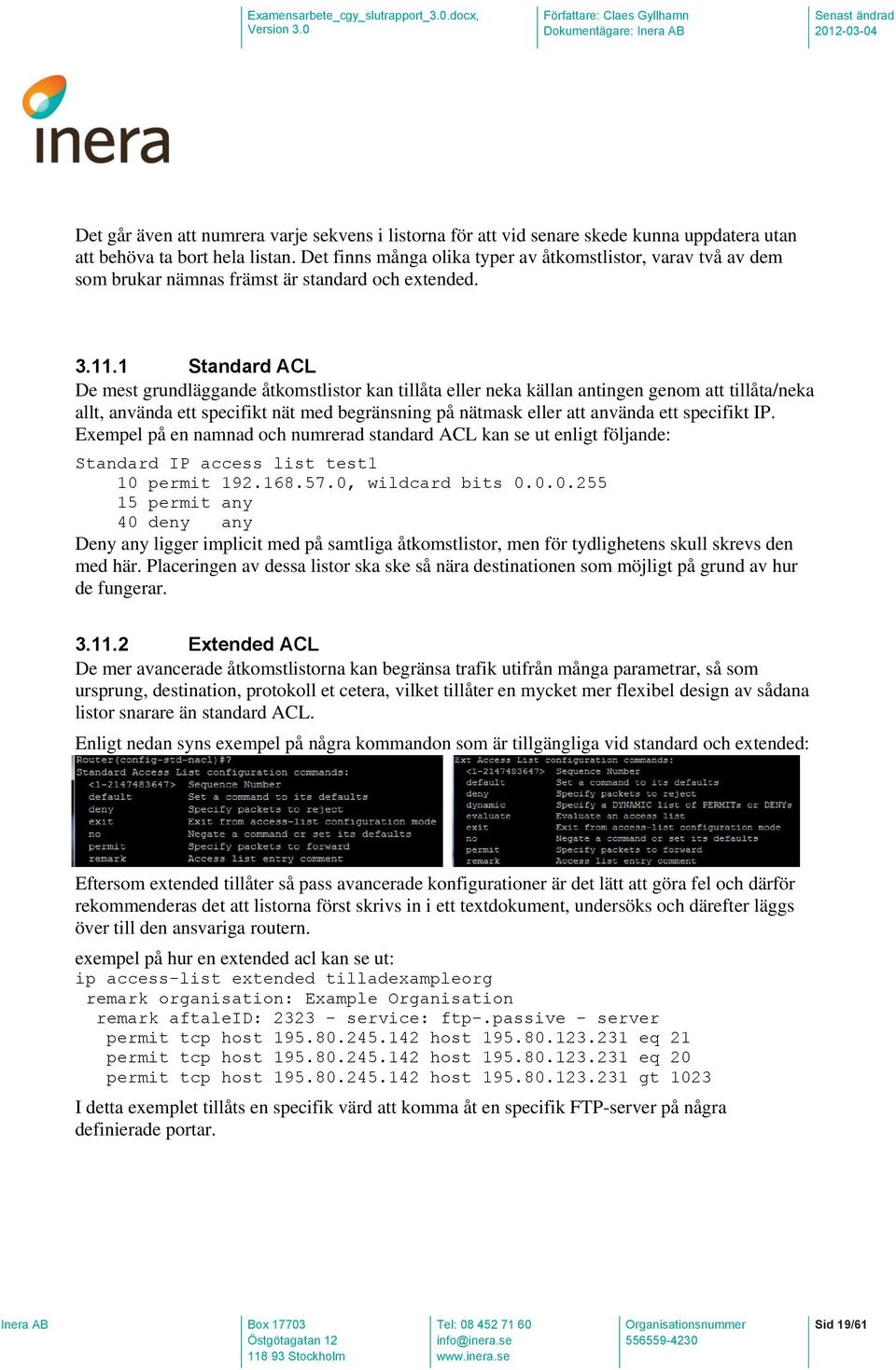 1 Standard ACL De mest grundläggande åtkomstlistor kan tillåta eller neka källan antingen genom att tillåta/neka allt, använda ett specifikt nät med begränsning på nätmask eller att använda ett