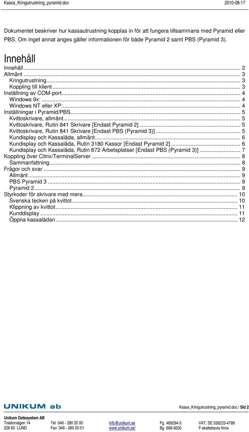 .. 5 Kvittoskrivare, allmänt... 5 Kvittoskrivare, Rutin 841 Skrivare [Endast Pyramid 2]... 5 Kvittoskrivare, Rutin 841 Skrivare [Endast PBS (Pyramid 3)]... 5 Kundisplay och Kassalåda, allmänt.