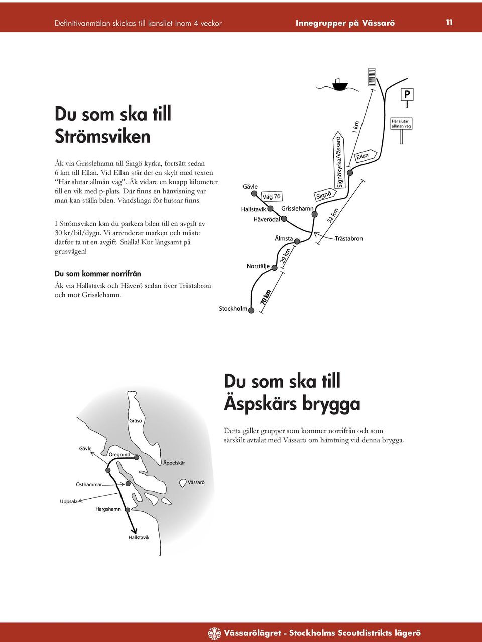 Vändslinga för bussar finns. I Strömsviken kan du parkera bilen till en avgift av 30 kr/bil/dygn. Vi arrenderar marken och måste därför ta ut en avgift. Snälla! Kör långsamt på grusvägen!