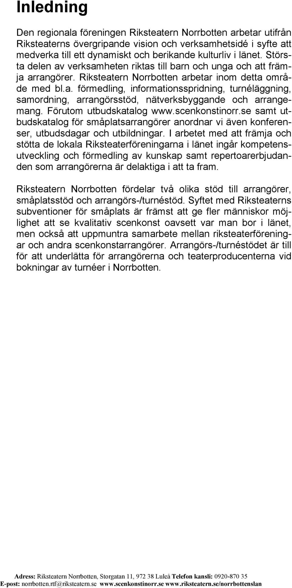 Förutom utbudskatalog www.scenkonstinorr.se samt utbudskatalog för småplatsarrangörer anordnar vi även konferenser, utbudsdagar och utbildningar.