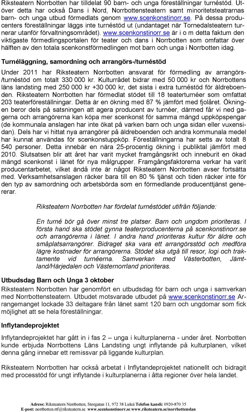 På dessa producenters föreställningar läggs inte turnéstöd ut (undantaget när Tornedalsteatern turnerar utanför förvaltningsområdet). www.scenkonstinorr.