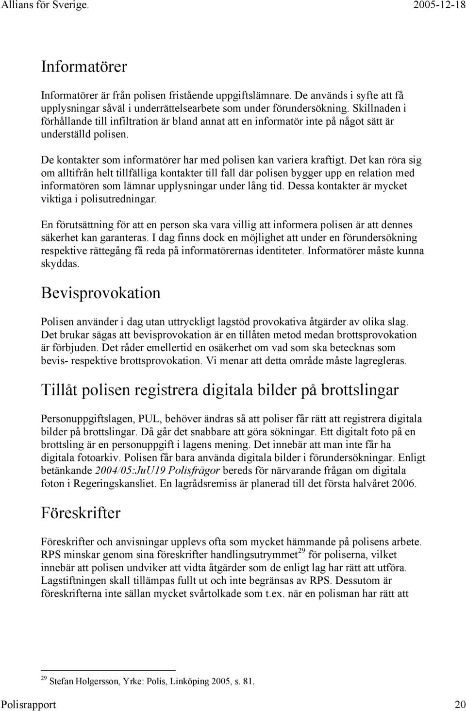 Det kan röra sig om alltifrån helt tillfälliga kontakter till fall där polisen bygger upp en relation med informatören som lämnar upplysningar under lång tid.