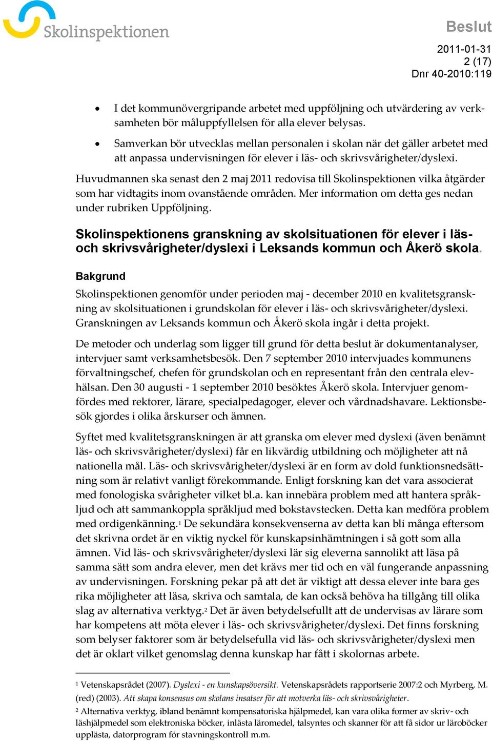 Huvudmannen ska senast den 2 maj 2011 redovisa till Skolinspektionen vilka åtgärder som har vidtagits inom ovanstående områden. Mer information om detta ges nedan under rubriken Uppföljning.