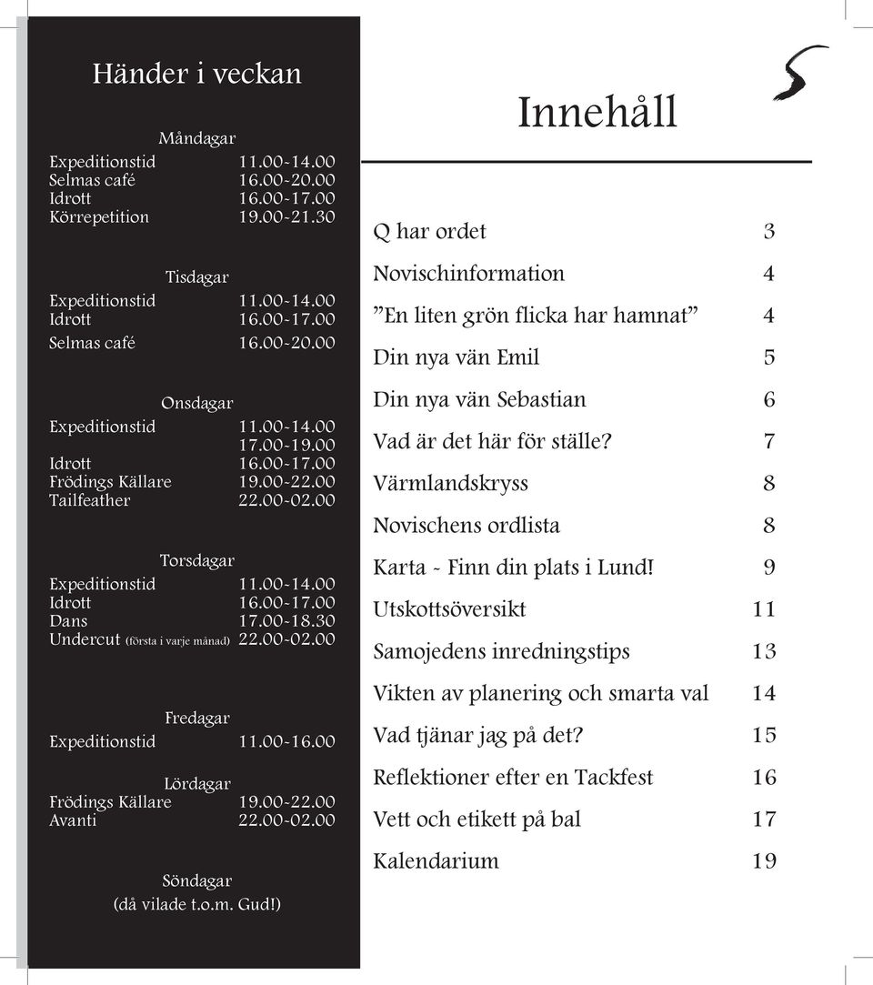 30 Undercut (första i varje månad) 22.00-02.00 Fredagar Expeditionstid 11.00-16.00 Lördagar Frödings Källare 19.00-22.00 Avanti 22.00-02.00 Söndagar (då vilade t.o.m. Gud!