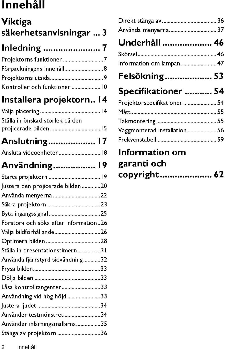 ..20 Använda menyerna...22 Säkra projektorn...23 Byta ingångssignal...25 Förstora och söka efter information..26 Välja bildförhållande...26 Optimera bilden...28 Ställa in presentationstimern.