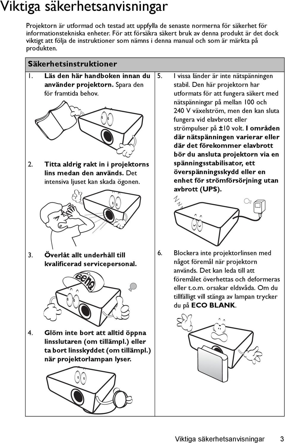 Läs den här handboken innan du använder projektorn. Spara den för framtida behov. 2. Titta aldrig rakt in i projektorns lins medan den används. Det intensiva ljuset kan skada ögonen. 5.