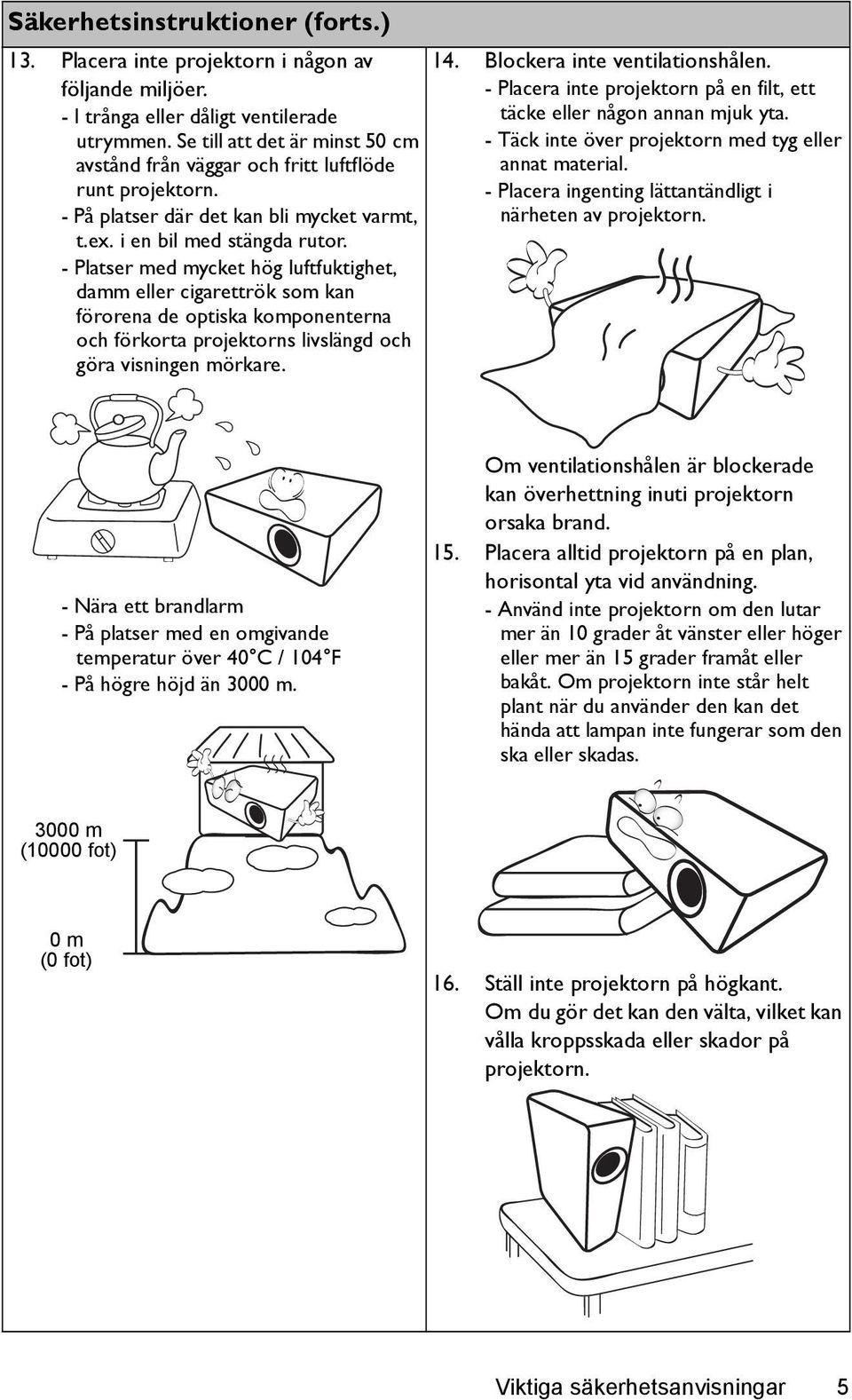 - Platser med mycket hög luftfuktighet, damm eller cigarettrök som kan förorena de optiska komponenterna och förkorta projektorns livslängd och göra visningen mörkare. 14.