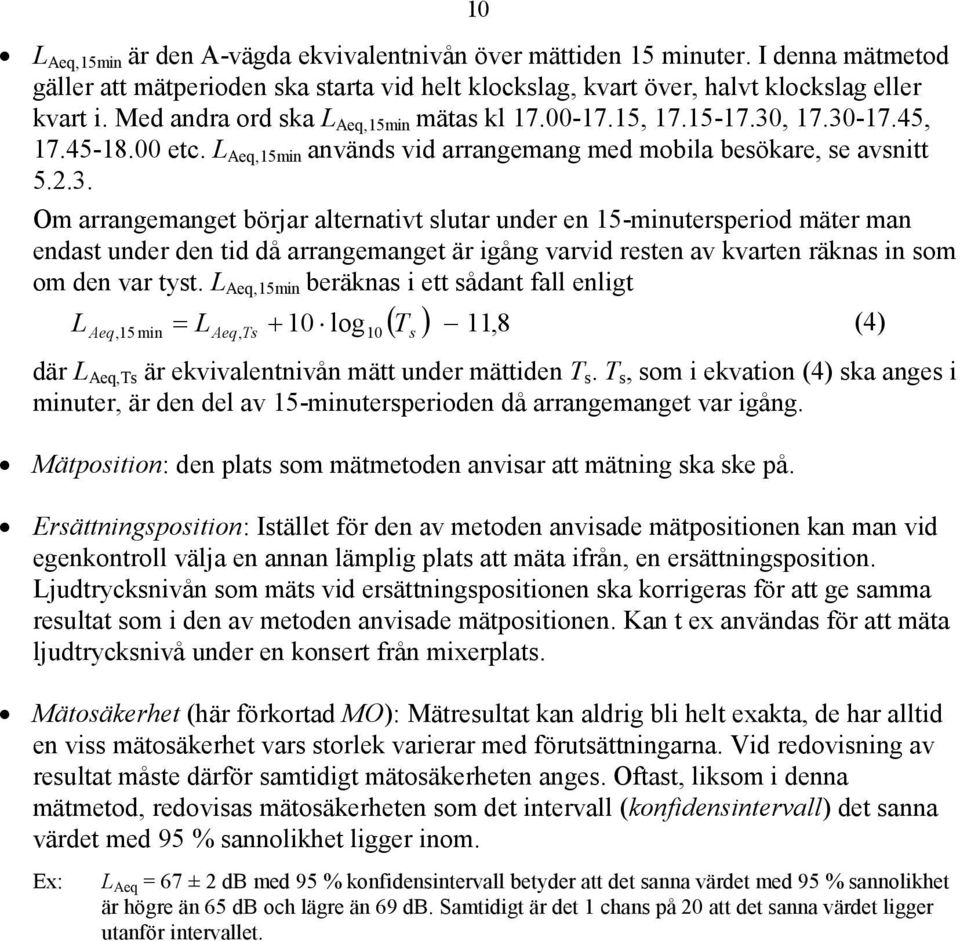 , 17.30-17.45, 17.45-18.00 etc. L Aeq,15min används vid arrangemang med mobila besökare, se avsnitt 5.2.3. Om arrangemanget börjar alternativt slutar under en 15-minutersperiod mäter man endast under den tid då arrangemanget är igång varvid resten av kvarten räknas in som om den var tyst.