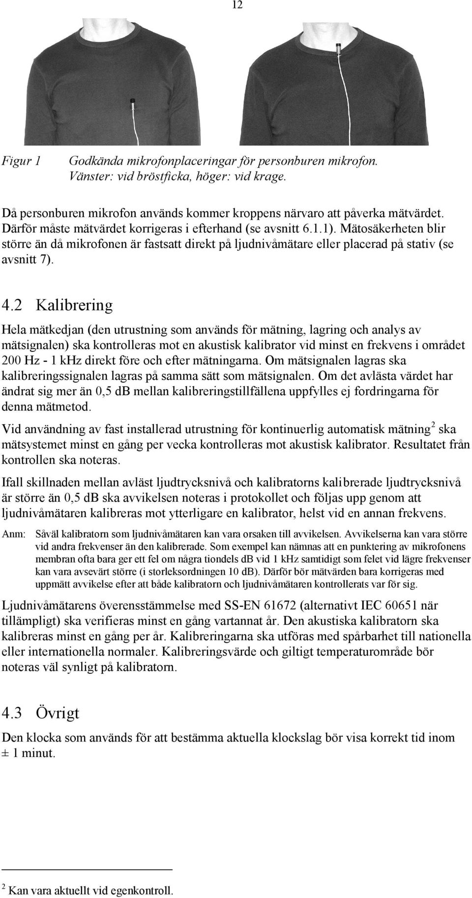 2 Kalibrering Hela mätkedjan (den utrustning som används för mätning, lagring och analys av mätsignalen) ska kontrolleras mot en akustisk kalibrator vid minst en frekvens i området 200 Hz - 1 khz