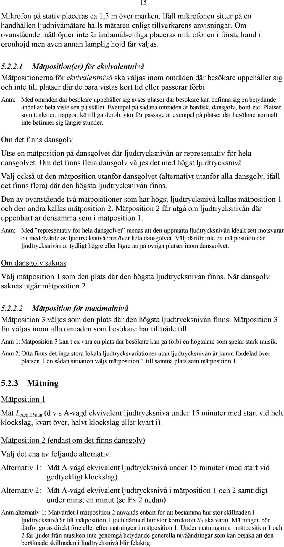 2.1 Mätposition(er) för ekvivalentnivå Mätpositionerna för ekvivalentnivå ska väljas inom områden där besökare uppehåller sig och inte till platser där de bara vistas kort tid eller passerar förbi.