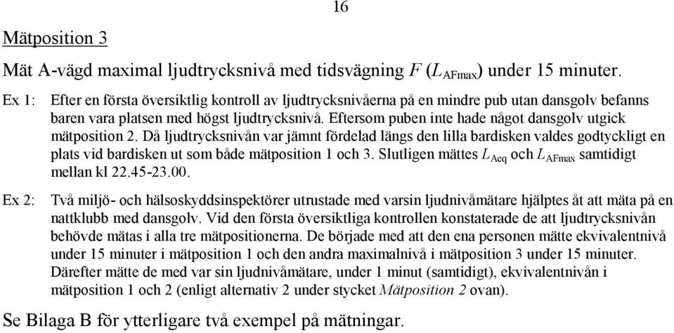 Eftersom puben inte hade något dansgolv utgick mätposition 2. Då ljudtrycksnivån var jämnt fördelad längs den lilla bardisken valdes godtyckligt en plats vid bardisken ut som både mätposition 1 och 3.