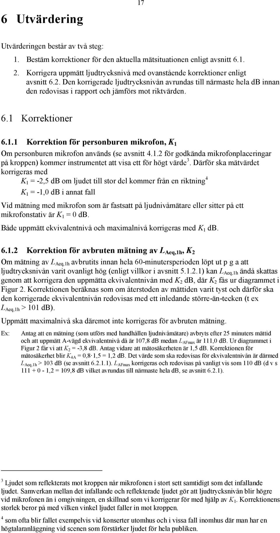 Den korrigerade ljudtrycksnivån avrundas till närmaste hela db innan den redovisas i rapport och jämförs mot riktvärden. 6.1 