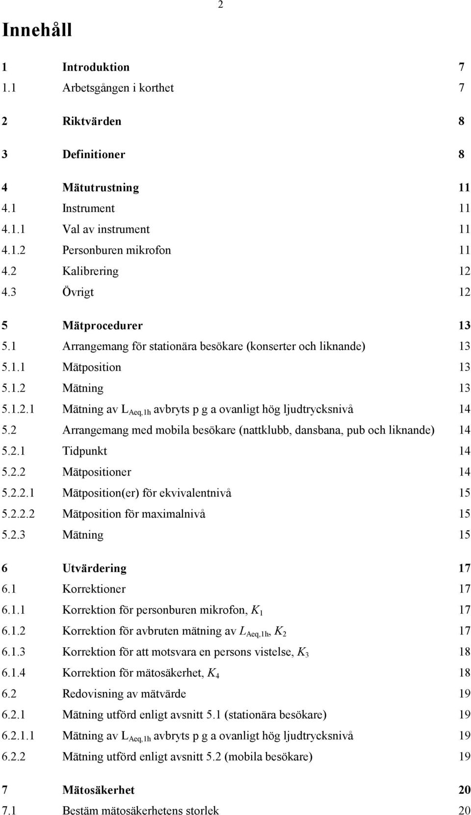 2 Arrangemang med mobila besökare (nattklubb, dansbana, pub och liknande) 14 5.2.1 Tidpunkt 14 5.2.2 Mätpositioner 14 5.2.2.1 Mätposition(er) för ekvivalentnivå 15 5.2.2.2 Mätposition för maximalnivå 15 5.