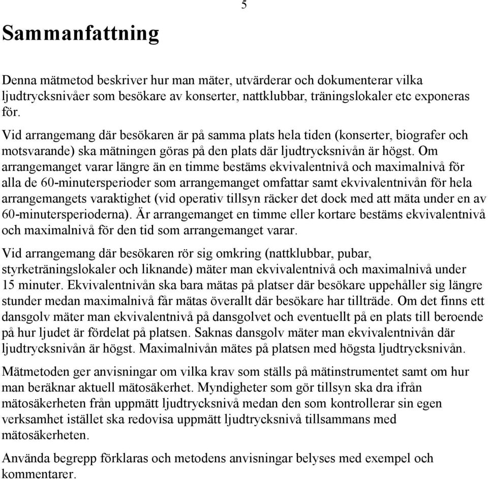 Om arrangemanget varar längre än en timme bestäms ekvivalentnivå och maximalnivå för alla de 60-minutersperioder som arrangemanget omfattar samt ekvivalentnivån för hela arrangemangets varaktighet