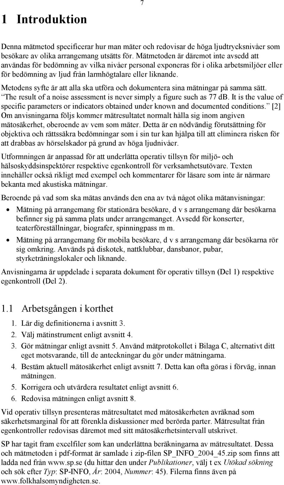 Metodens syfte är att alla ska utföra och dokumentera sina mätningar på samma sätt. The result of a noise assessment is never simply a figure such as 77 db.