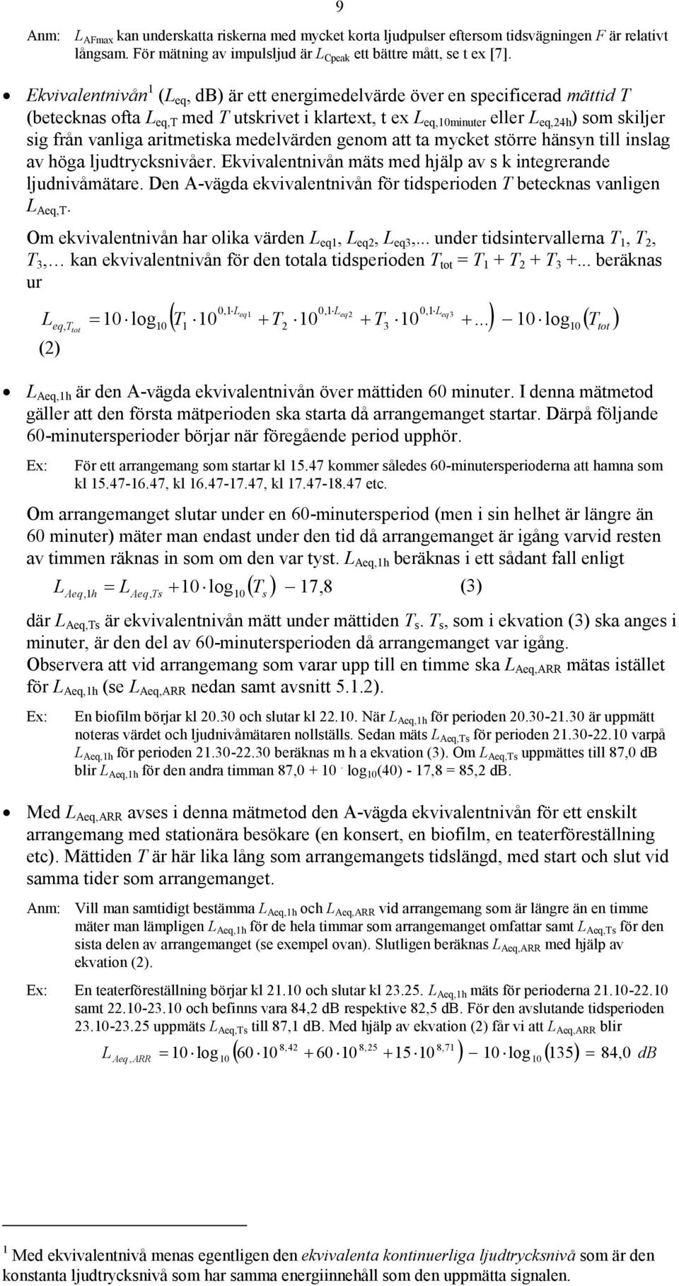 aritmetiska medelvärden genom att ta mycket större hänsyn till inslag av höga ljudtrycksnivåer. Ekvivalentnivån mäts med hjälp av s k integrerande ljudnivåmätare.