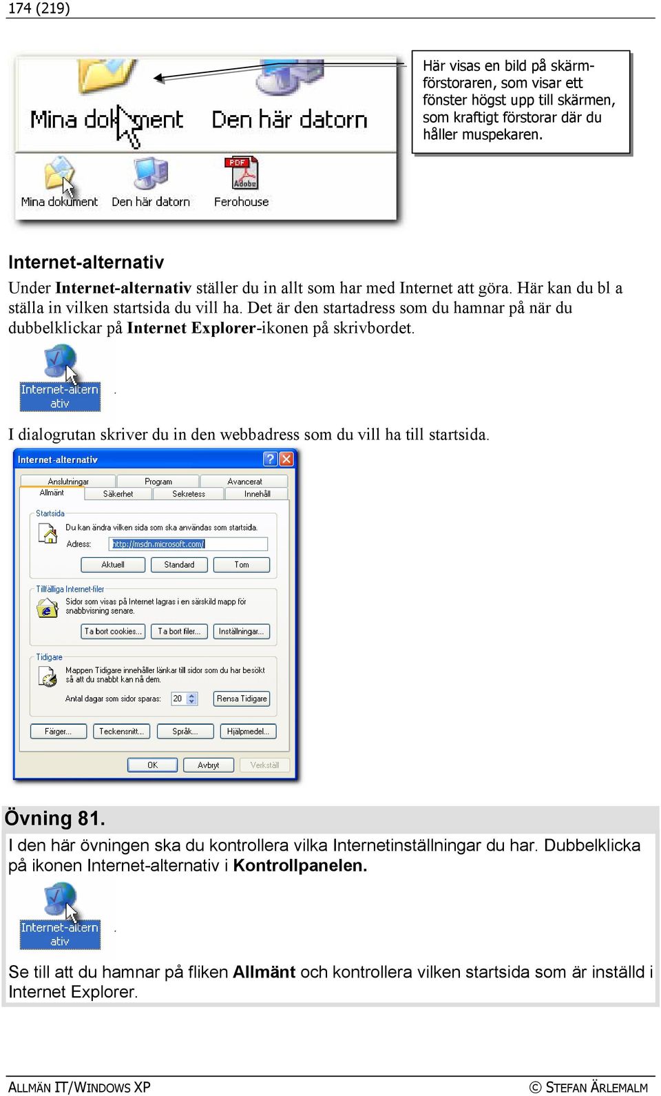 Det är den startadress som du hamnar på när du dubbelklickar på Internet Explorer-ikonen på skrivbordet. I dialogrutan skriver du in den webbadress som du vill ha till startsida. Övning 81.