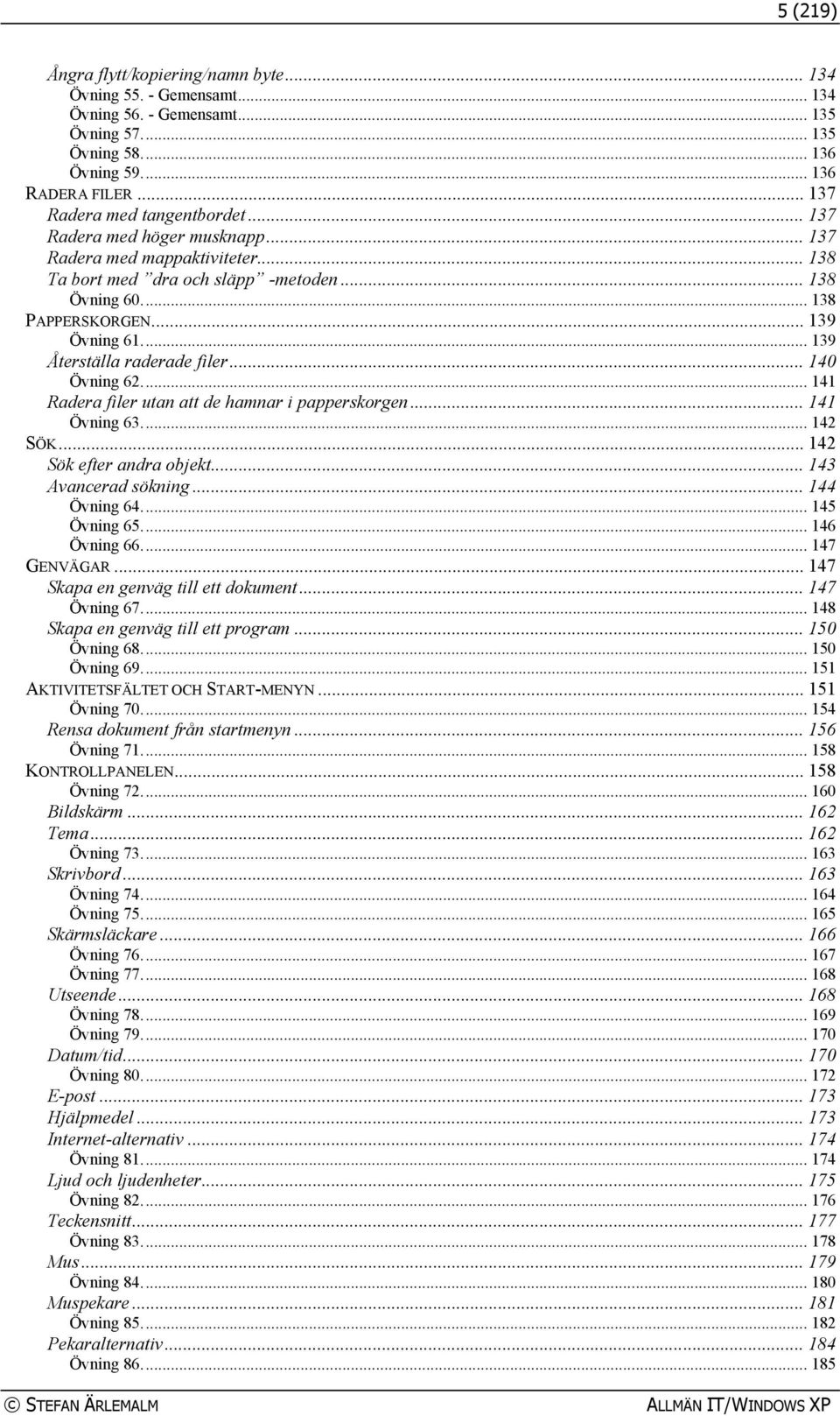 .. 139 Återställa raderade filer... 140 Övning 62... 141 Radera filer utan att de hamnar i papperskorgen... 141 Övning 63... 142 SÖK... 142 Sök efter andra objekt... 143 Avancerad sökning.