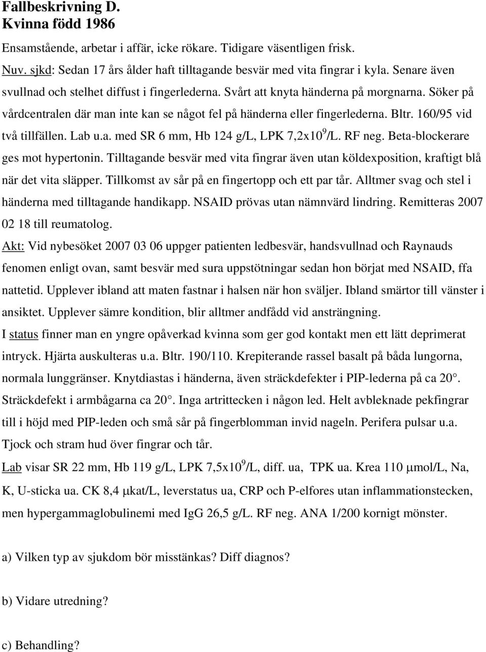 160/95 vid två tillfällen. Lab u.a. med SR 6 mm, Hb 124 g/l, LPK 7,2x10 9 /L. RF neg. Beta-blockerare ges mot hypertonin.