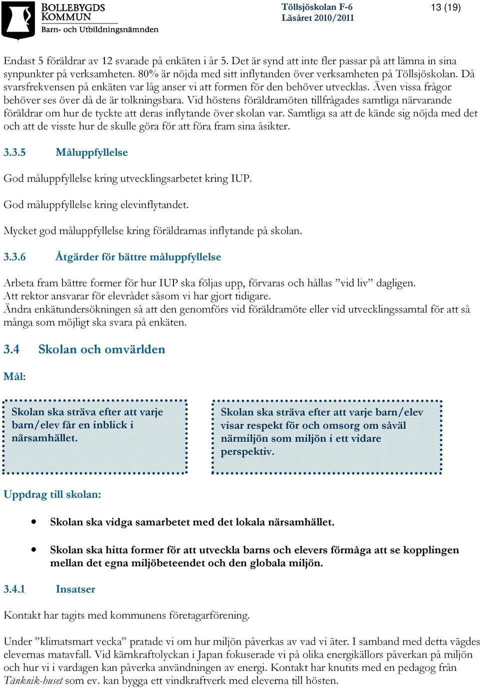 Även vissa frågor behöver ses över då de är tolkningsbara. Vid höstens föräldramöten tillfrågades samtliga närvarande föräldrar om hur de tyckte att deras inflytande över skolan var.