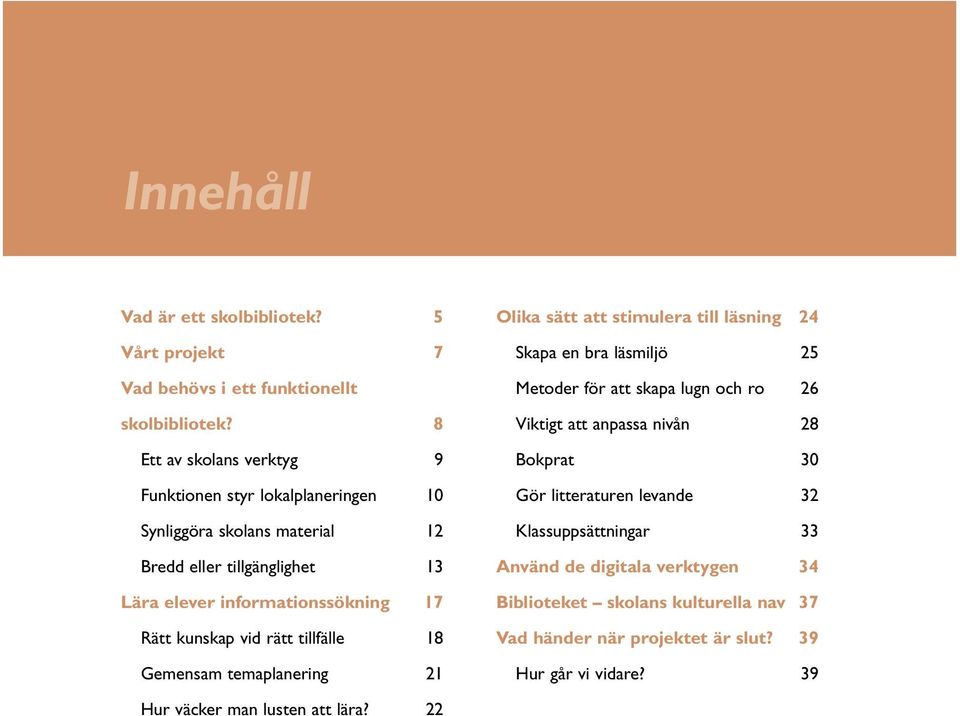 kunskap vid rätt tillfälle 18 Gemensam temaplanering 21 Olika sätt att stimulera till läsning 24 Skapa en bra läsmiljö 25 Metoder för att skapa lugn och ro 26 Viktigt