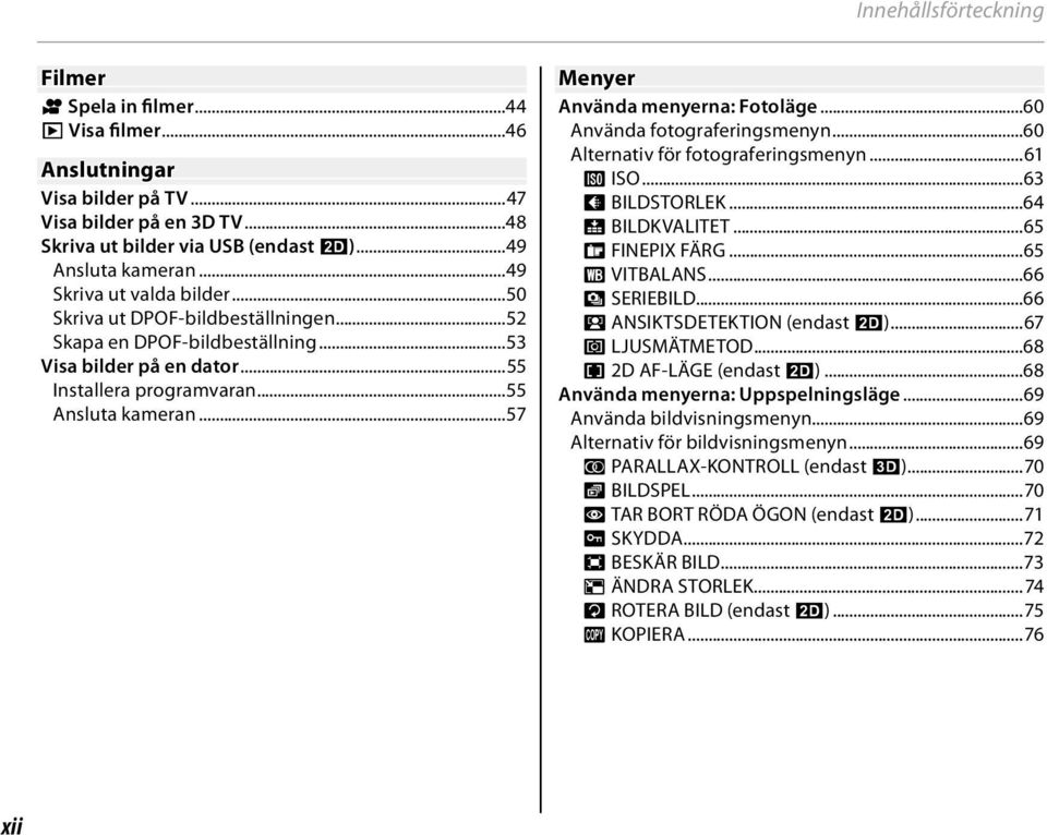 ..57 Menyer Använda menyerna: Fotoläge...60 Använda fotograferingsmenyn...60 Alternativ för fotograferingsmenyn...61 N ISO...63 O BILDSTORLEK...64 T BILDKVALITET...65 P FINEPIX FÄRG...65 D VITBALANS.