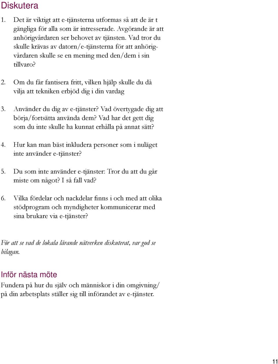 Om du får fantisera fritt, vilken hjälp skulle du då vilja att tekniken erbjöd dig i din vardag 3. Använder du dig av e-tjänster? Vad övertygade dig att börja/fortsätta använda dem?