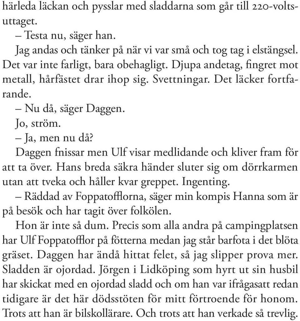 Daggen fnissar men Ulf visar medlidande och kliver fram för att ta över. Hans breda säkra händer sluter sig om dörrkarmen utan att tveka och håller kvar greppet. Ingenting.