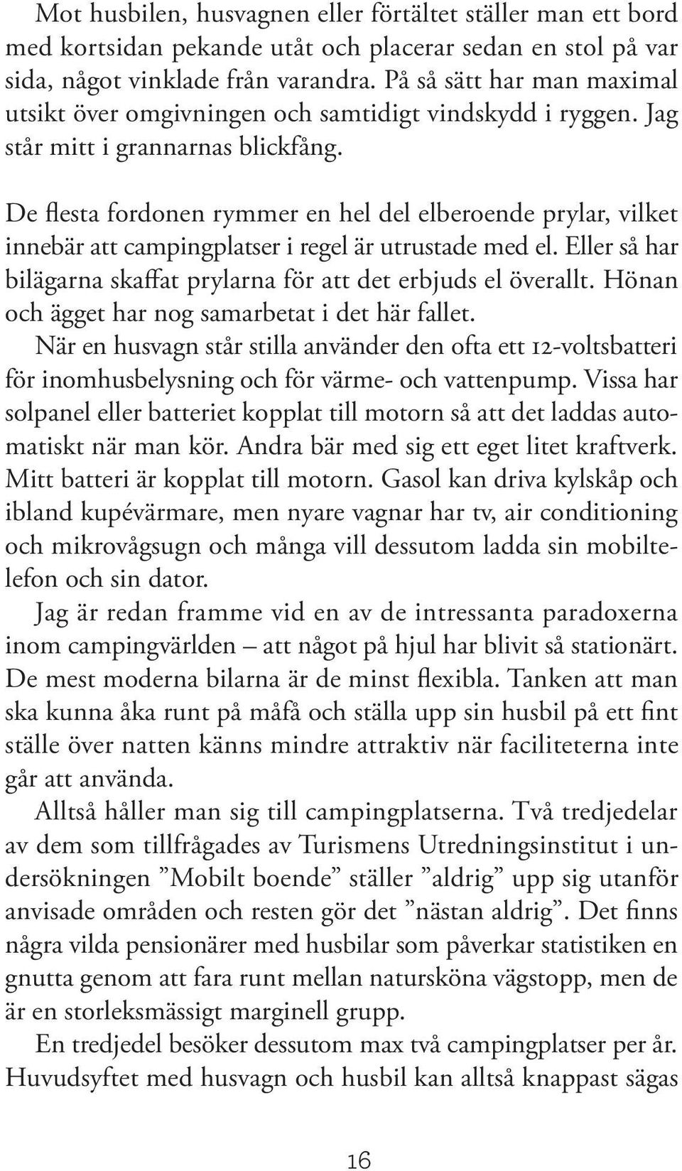 De flesta fordonen rymmer en hel del elberoende prylar, vilket innebär att campingplatser i regel är utrustade med el. Eller så har bilägarna skaffat prylarna för att det erbjuds el överallt.