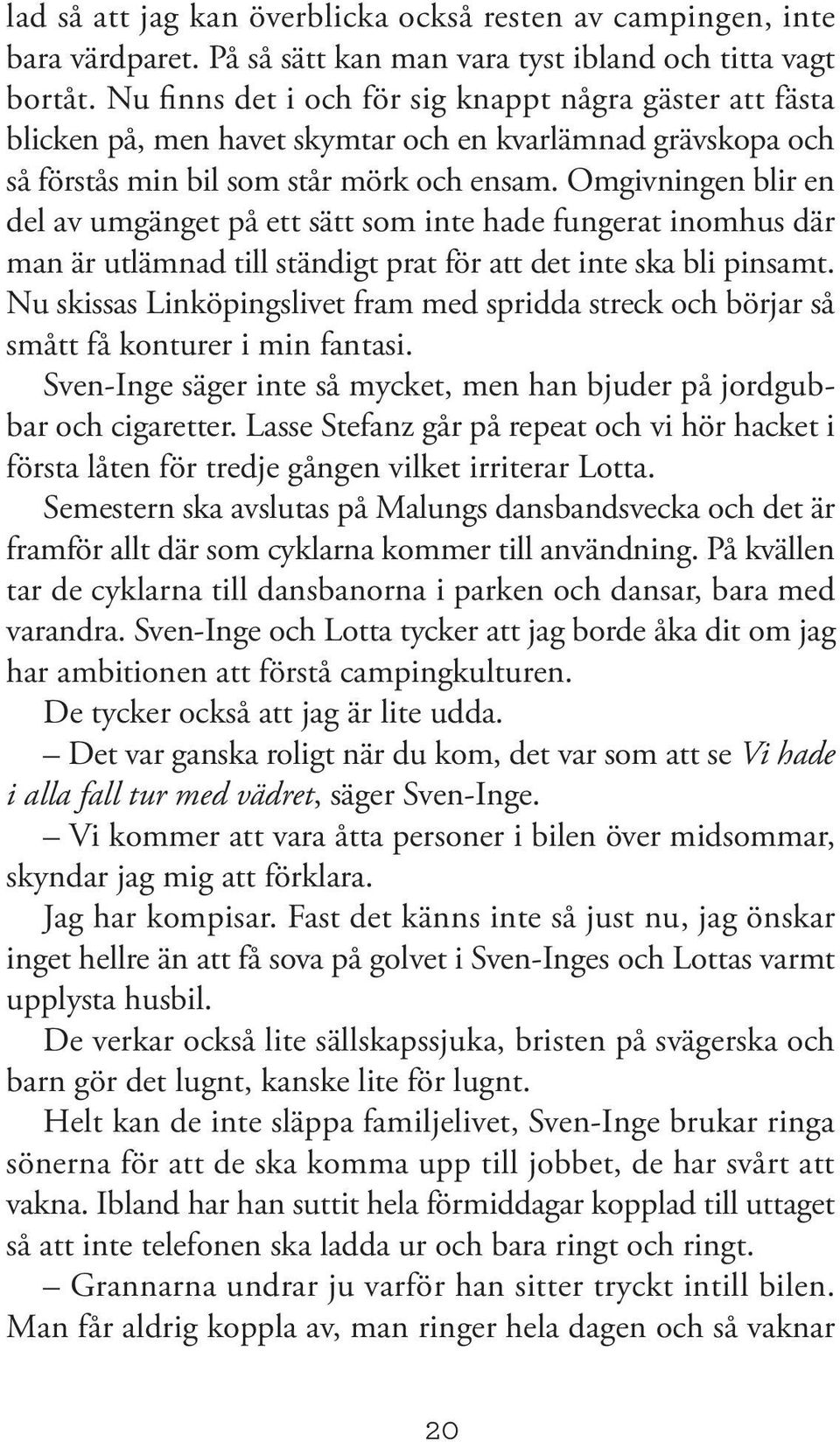 Omgivningen blir en del av umgänget på ett sätt som inte hade fungerat inomhus där man är utlämnad till ständigt prat för att det inte ska bli pinsamt.