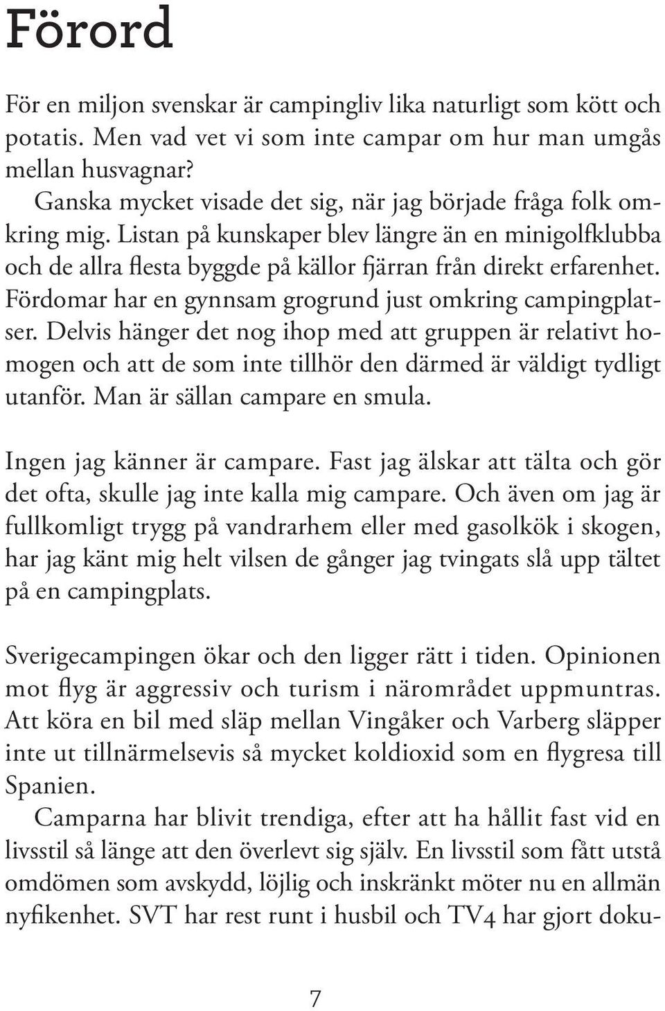 Fördomar har en gynnsam grogrund just omkring campingplatser. Delvis hänger det nog ihop med att gruppen är relativt homogen och att de som inte tillhör den därmed är väldigt tydligt utanför.