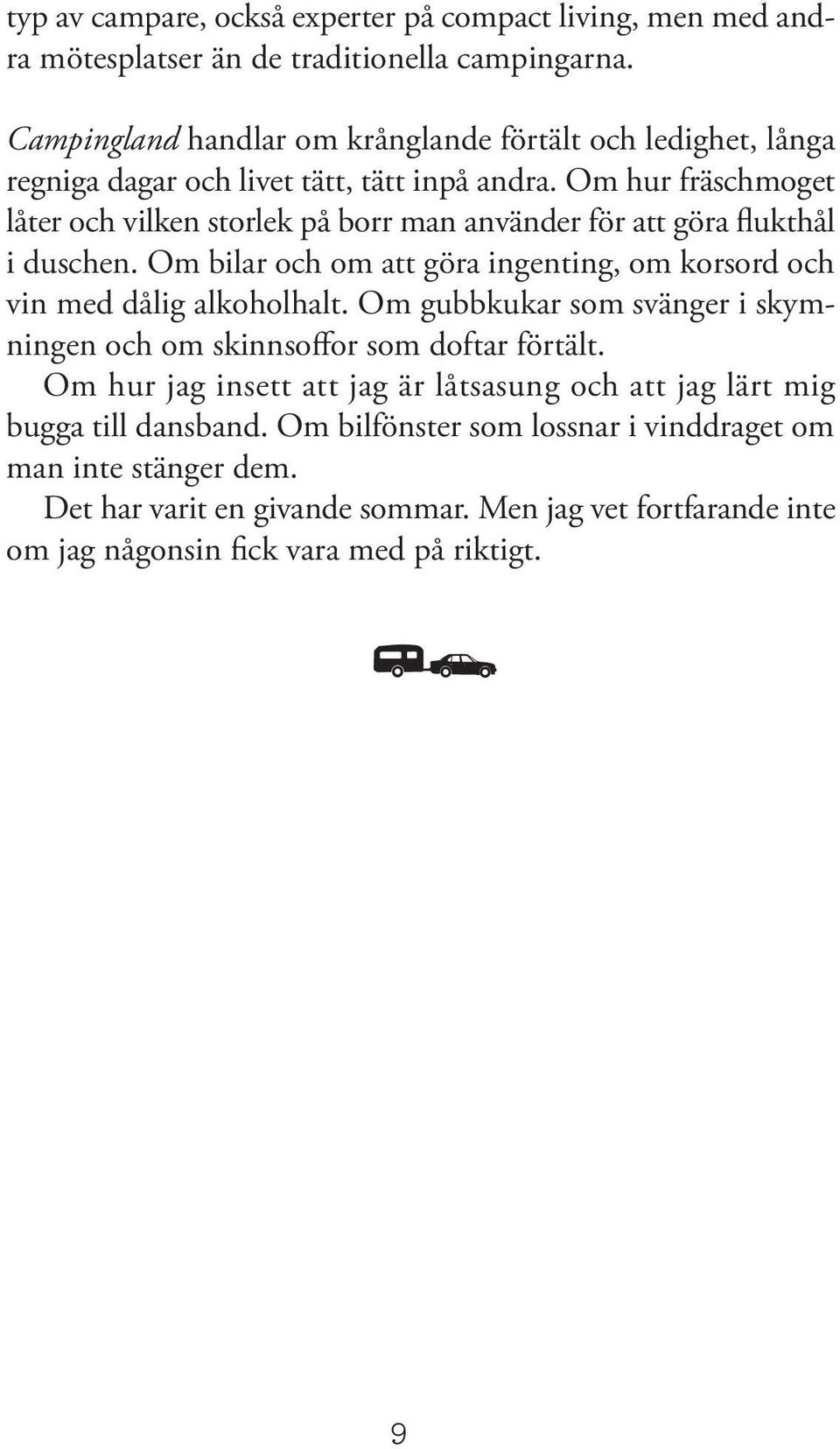 Om hur fräschmoget låter och vilken storlek på borr man använder för att göra flukthål i duschen. Om bilar och om att göra ingenting, om korsord och vin med dålig alkoholhalt.