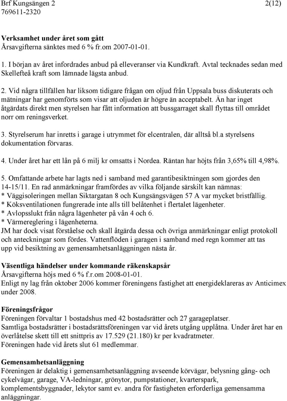 Vid några tillfällen har liksom tidigare frågan om oljud från Uppsala buss diskuterats och mätningar har genomförts som visar att oljuden är högre än acceptabelt.