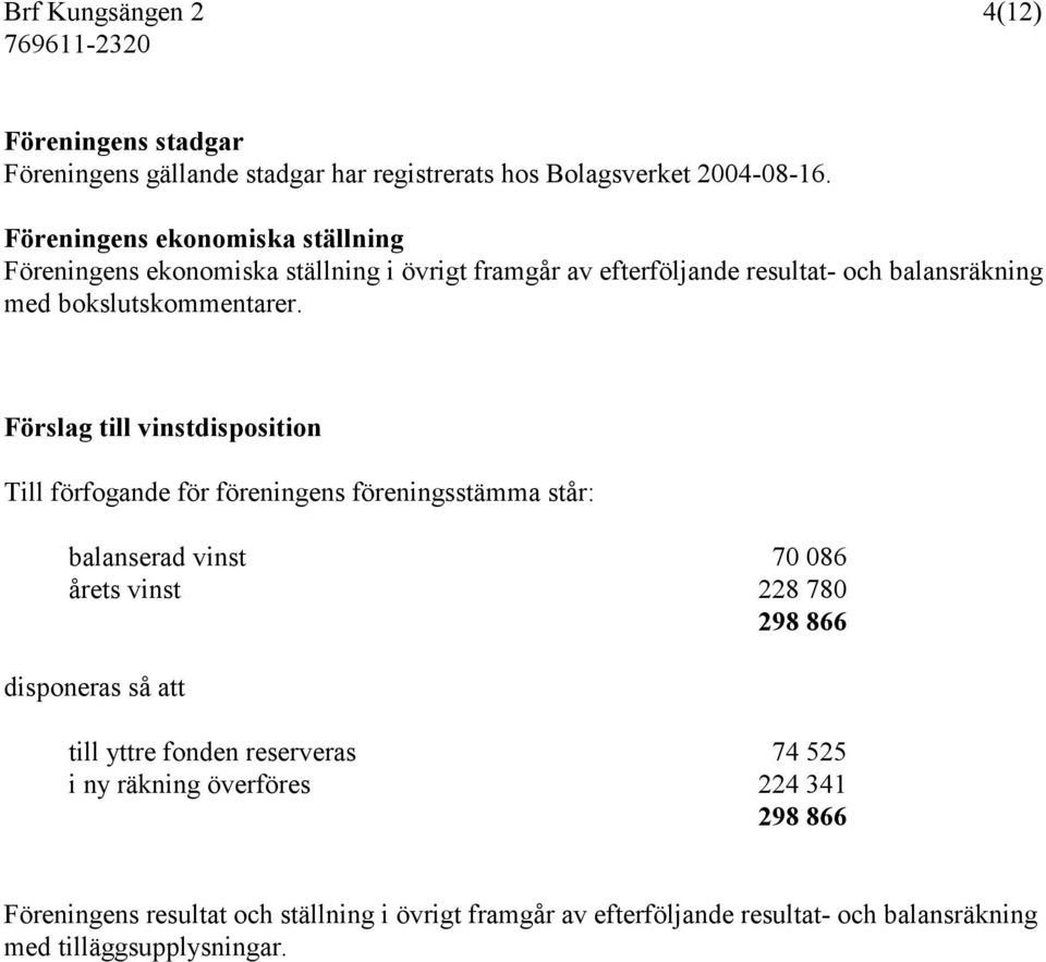 Förslag till vinstdisposition Till förfogande för föreningens föreningsstämma står: balanserad vinst 70 086 årets vinst 228 780 298 866 disponeras så att