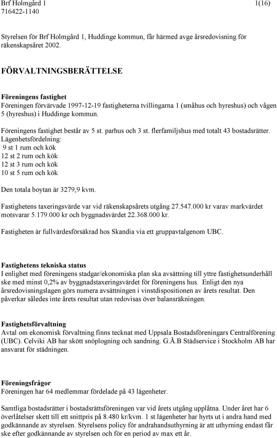 Föreningens fastighet består av 5 st. parhus och 3 st. flerfamiljshus med totalt 43 bostadsrätter.