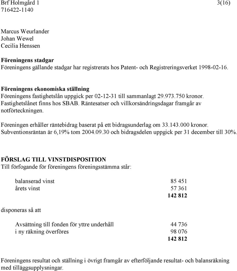 Räntesatser och villkorsändringsdagar framgår av notförteckningen. Föreningen erhåller räntebidrag baserat på ett bidragsunderlag om 33.143.000 kronor. Subventionsräntan är 6,19% tom 2004.09.