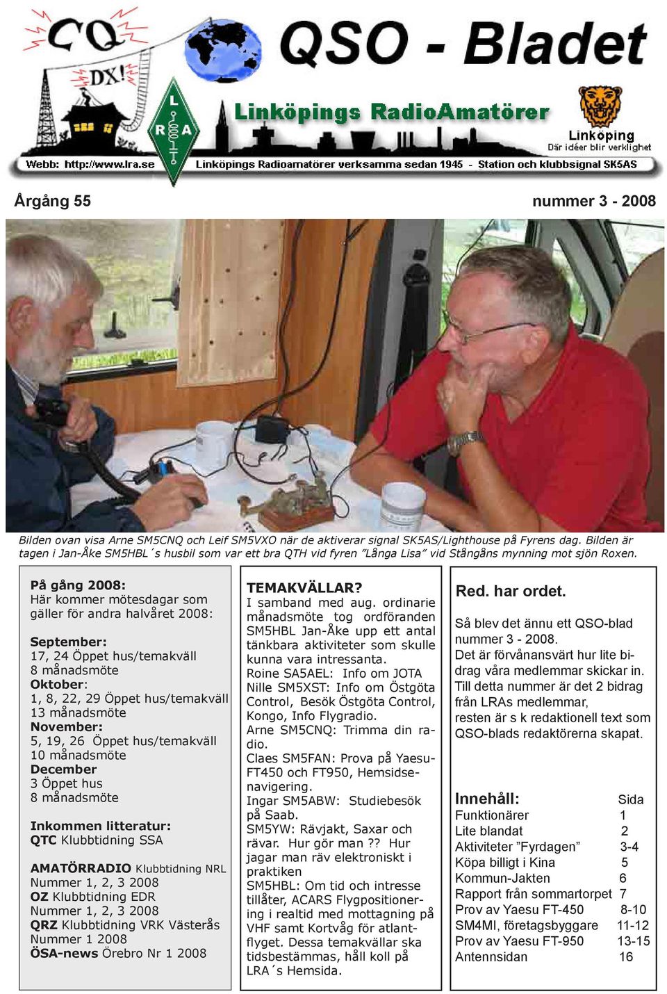 På gång 2008: Här kommer mötesdagar som gäller för andra halvåret 2008: September: 17, 24 Öppet hus/temakväll 8 månadsmöte Oktober: 1, 8, 22, 29 Öppet hus/temakväll 13 månadsmöte November: 5, 19, 26