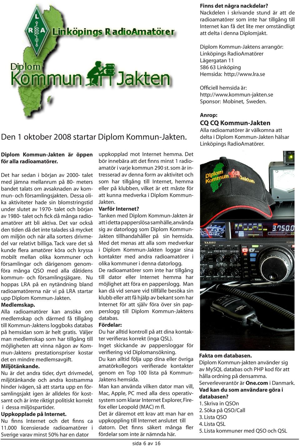 Den 1 oktober 2008 startar Diplom Kommun-Jakten. Diplom Kommun-Jakten är öppen för alla radioamatörer.