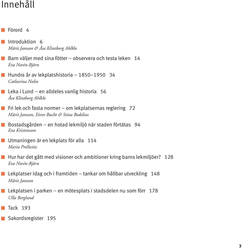 Bostadsgården en hotad lekmiljö när staden förtätas 94 Eva Kristensson Utmaningen är en lekplats för alla 114 Maria Prellwitz Hur har det gått med visioner och ambitioner kring barns